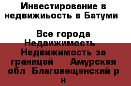 Инвестирование в недвижиьость в Батуми - Все города Недвижимость » Недвижимость за границей   . Амурская обл.,Благовещенский р-н